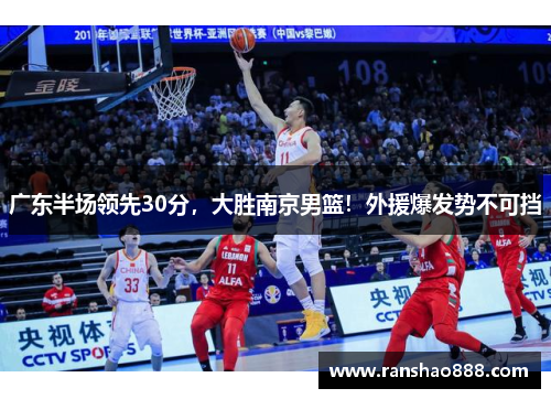 广东半场领先30分，大胜南京男篮！外援爆发势不可挡