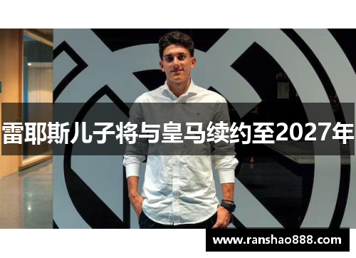 雷耶斯儿子将与皇马续约至2027年