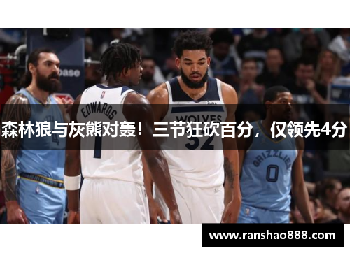 森林狼与灰熊对轰！三节狂砍百分，仅领先4分